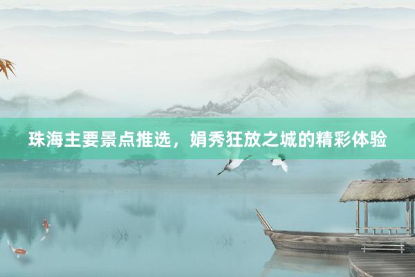 珠海主要景点推选，娟秀狂放之城的精彩体验