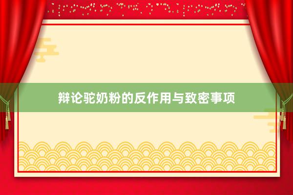 辩论驼奶粉的反作用与致密事项