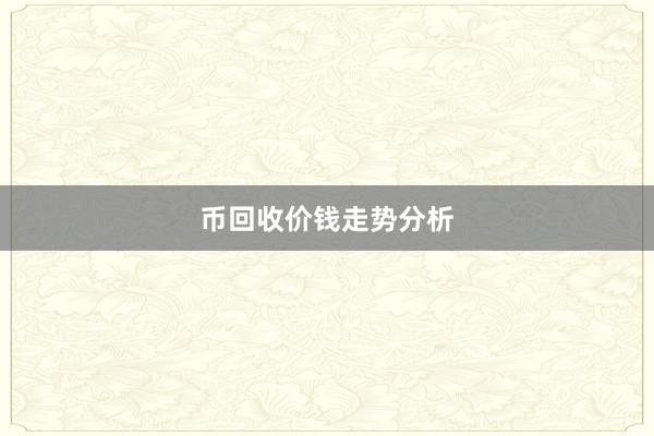 币回收价钱走势分析